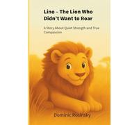 Lino - The Lion Who Didn’t Want to Roar: A Story About Quiet Strength and True Compassion