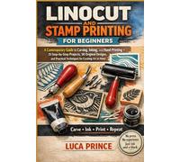 LINOCUT AND STAMP PRINTING FOR BEGINNERS: A Contemporary Guide to Carving, Inking, and Hand-Printing - 25 Step-by-Step Projects, 50 Original Designs, and Practical Techniques for Creating Art at Home