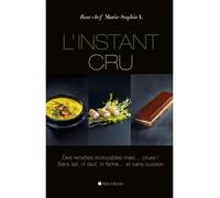 L'Instant cru: Des recettes incroyables mais... crues ! Sans lait, ni oeuf, ni farine... et sans cuisson