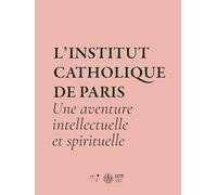 L'institut catholique de Paris: Une aventure intellectuelle et spirituelle
