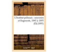 L'institut Polonais : Souvenirs Et Fragments, 1845 À 1895 (Éd.1895)