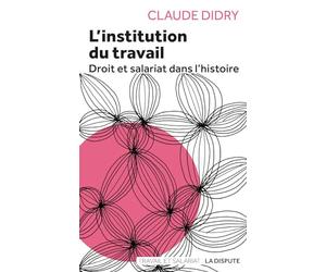 L'institution du travail: Droit et salariat dans l'histoire