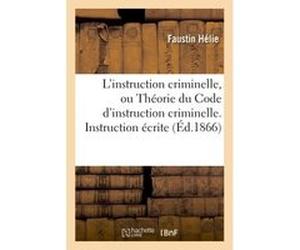 L'instruction criminelle, ou Théorie du Code d'instruction criminelle. Instruction écrite Faustin Hélie (Auteur)