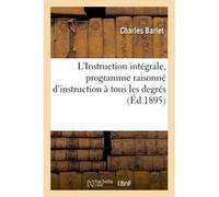 L'Instruction intégrale, programme raisonné d'instruction à tous les degrés Charles Barlet (Auteur)