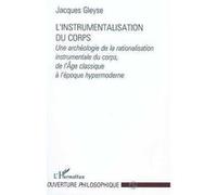 L'instrumentalisation du corps Une archéologie de la rationalisation instrumentale du corps, de l'Âge classique à l'époque hypermoderne - Jacques Gleyse - L'harmattan - broché - Livre