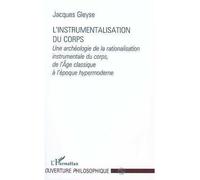 L'instrumentalisation du corps Une archéologie de la rationalisation instrumentale du corps, de l'Âge classique à l'époque hypermoderne - Jacques Gleyse - L'harmattan - broché - Livre