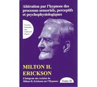 L'intégrale Des Articles De Milton Erickson Sur L'hypnose - Tome 2, Altération Par L'hypnose Des Processus Sensoriels, Perceptifs Et Psychophysiologiques