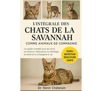 L'INTÉGRALE DES CHATS DE LA SAVANNAH COMME ANIMAUX DE COMPAGNIE: Un guide complet pour les soins, la nutrition, l'éducation, le toilettage, la santé et la compagnie à vie.