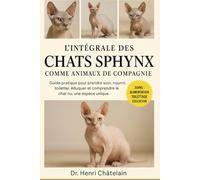 L'INTÉGRALE DES CHATS SPHYNX COMME ANIMAUX DE COMPAGNIE: Guide pratique pour prendre soin, nourrir, toiletter, éduquer et comprendre le chat nu, une espèce unique.