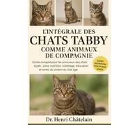 L'INTÉGRALE DES CHATS TABBY COMME ANIMAUX DE COMPAGNIE: Guide complet pour les amoureux des chats tigrés : soins, nutrition, toilettage, éducation et santé, du chaton au chat âgé