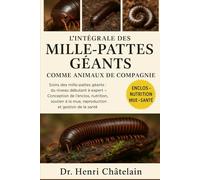 L'INTÉGRALE DES MILLE-PATTES GÉANTS COMME ANIMAUX DE COMPAGNIE: Soins des mille-pattes géants : du niveau débutant à expert - Conception de l'enclos, ... à la mue, reproduction et gestion de la santé