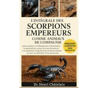 L'intégrale des Scorpions Empereurs comme animaux de compagnie: Guide complet sur l'hébergement, l'alimentation, la reproduction, la mue, les soins de ... pour les débutants et les passionnés