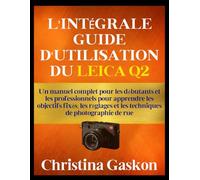 L'INTÉGRALE GUIDE D'UTILISATION DU LEICA Q2: Un manuel complet pour les débutants et les professionnels pour apprendre les objectifs fixés, les réglages et les techniques de photographie de rue