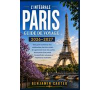 L'INTÉGRALE PARIS GUIDE DE VOYAGE 2026 - 2027: Votre guide essentiel des sites emblématiques, des trésors cachés, de la gastronomie locale, des ... et d'expériences inoubliablesExpérience