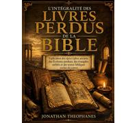 L'intégralité des Livres Perdus de la Bible: Explication des apocryphes anciens, des Écritures perdues, des évangiles oubliés et des textes bibliques exclus du canon