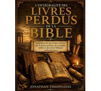 L'intégralité des Livres Perdus de la Bible: Explication des apocryphes anciens, des Écritures perdues, des évangiles oubliés et des textes bibliques exclus du canon