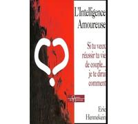 L'intelligence amoureuse - Si t uveux réussir ta vie de couple... je te dirai comment