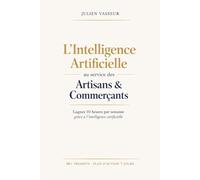 L'Intelligence Artificielle au service des Artisans & Commerçants: Gagnez 10 heures par semaine grâce à l’intelligence artificielle même si vous n’y connaissez rien