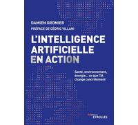 L'intelligence artificielle en action Santé, environnement, énergie... ce que l'IA change concrètement. Préface de Cédric Villani - Damien Gromier - Eyrolles - broché - Essai