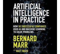 L'intelligence artificielle en pratique : comment 50 entreprises prospères ont utilisé l'IA et l'apprentissage automatique pour résoudre des problèmes