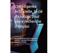L'Intelligence Artificielle, la clé du succès pour votre recherche d'emploi: De la rédaction de CV à la négociation salariale : Comment l'IA transforme la recherche d'emploi