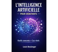 L'intelligence artificielle : Pour débutants: Apprendre à utiliser l’IA pour vos projets personnels et professionnels, même sans connaissances techniques