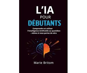 l'Intelligence artificielle pour débutants: Comprendre et utiliser l'IA au quotidien - même si vous partez de zéro