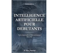 L'Intelligence Artificielle pour Débutants: Tout Comprendre et Bien Commencer : Le Guide Pratique pour Découvrir l'IA, Utiliser les Meilleurs Outils et Gagner en Productivité au Quotidien