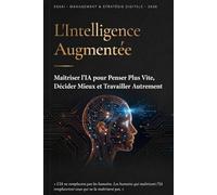 L'Intelligence Augmentée: Maîtriser l'IA pour Penser Plus Vite, Décider Mieux et Travailler Autrement