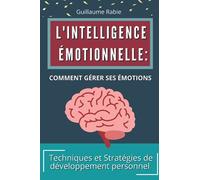 L'intelligence Émotionnelle: Comment gérer ses émotions: Techniques et Stratégies de développement personnel