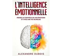 L'intelligence Émotionnelle: Prenez Le Contrôle De Vos Émotions Et Vivez Une Vie Heureuse