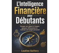 L'Intelligence Financière pour Débutants: Changer son rapport à l'argent, épargner efficacement et maîtriser son budget personnel