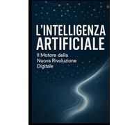 L'Intelligenza Artificiale: Il Motore della Nuova Rivoluzione Digitale