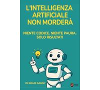 L'Intelligenza Artificiale Non Morderà: Lo Prometto - Niente Codice. Niente Paura. Solo Risultati