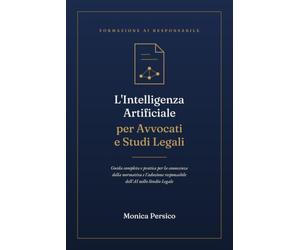 L'Intelligenza Artificiale per Avvocati e Studi Legali: Guida completa e pratica per la conoscenza della normativa e l'adozione responsabile dell'AI nello Studio Legale