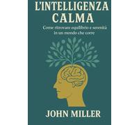 L'intelligenza calma: Come ritrovare equilibrio e serenita' in un mondo che corre