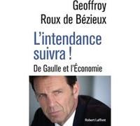 Geoffrey Roux de Bézieux – L'Intendance suivra ! – De Gaulle et l'Économie – Éditions Robert Laffont