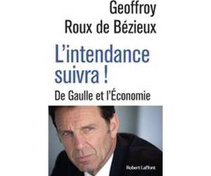 L'Intendance suivra ! - De Gaulle et l'Économie Geoffrey Roux de Bézieux (Auteur)