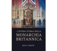 L'INTERA STORIA DELLA MONARCHIA BRITANNICA: Mille anni di guerre di successione, troni caduti e regni plasmati dal sangue