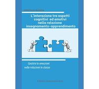 L'interazione Tra Aspetti Cognitivi Ed Emotivi Nella Relazione Insegnamento-Apprendimento: Gestire Le Emozioni Nelle Relazioni In Classe