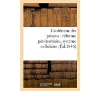 L'intérieur Des Prisons : Réforme Pénitentiaire, Système Cellulaire (Éd.1846)