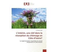 L'intérim, une clef dans la résorption du chômage en Côte d'Ivoire? La reglementation imparfaite du travail temporaire en Côte d'Ivoire - K. Felicien Koffi - Universitaires Europeennes - broché - Livr