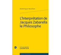 L'Interprétation de Jacques Zabarella le Philosophe : Une étude historique logique et critique sur la règle du moyen terme dans les Opera logica (1578)