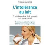 L'intolérance Au Lait - Et Si Le Lait Animal Était Mauvais Pour Notre Santé ? Toutes Les Vertus Des Laits Végétaux, 50 Délicieuses Recettes Gourmandes