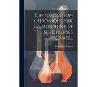 L'intoxication Chronique Par La Morphine Et Ses Diverses Formes...
