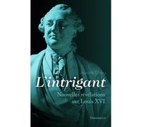 L'intrigant – Nouvelles révélations sur Louis XVI – Flammarion
