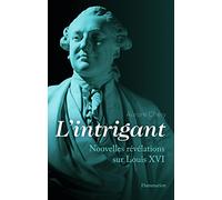 L'intrigant: Nouvelles révélations sur Louis XVI