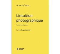 L'intuition photographique Notes 2016-2020, suivi de Regard perdu - Arnaud Claass - Filigranes Eds - broché - Beau livre