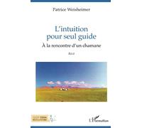 L'intuition pour seul guide À la rencontre d'un chamane - Patrice Weisheimer - L'harmattan - broché - Essai