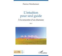 L'intuition pour seul guide À la rencontre d'un chamane - Patrice Weisheimer - L'harmattan - broché - Essai